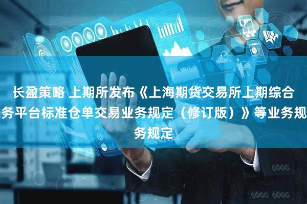 长盈策略 上期所发布《上海期货交易所上期综合业务平台标准仓单交易业务规定（修订版）》等业务规定