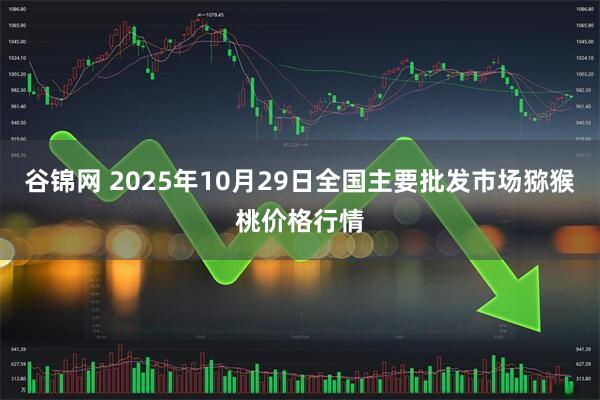 谷锦网 2025年10月29日全国主要批发市场猕猴桃价格行情